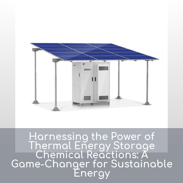 Harnessing the Power of Thermal Energy Storage Chemical Reactions: A Game-Changer for Sustainable Energy